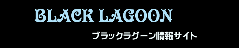 Black Lagoon ブラックラグーン 情報サイト